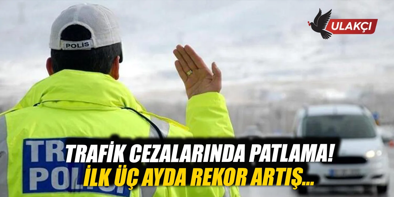 Trafik cezalarında patlama: İlk 3 ayda rekor artış!