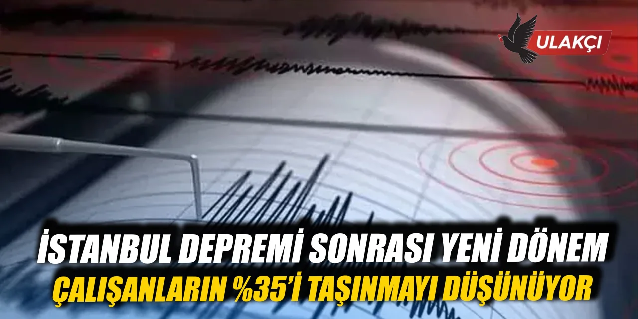 İstanbul depremi sonrası yeni dönem: Çalışanların %35’i taşınmayı düşünüyor