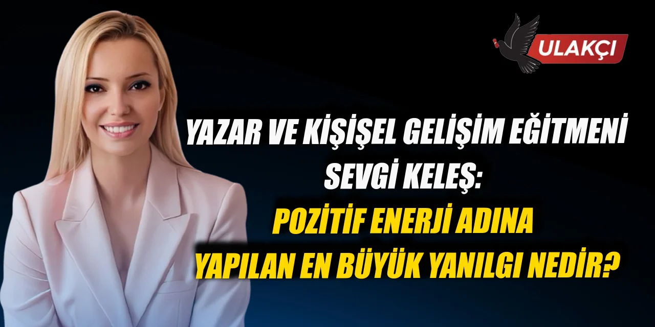 Yazar ve Kişişel Gelişim Eğitmeni Sevgi Keleş: Pozitif Enerji Adına Yapılan En Büyük Yanılgı Nedir?