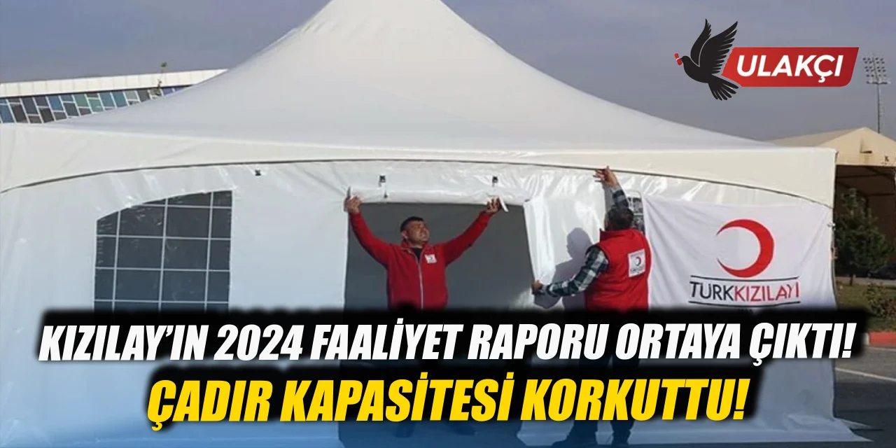 Kızılay’ın 2024 faaliyet raporu ortaya çıktı: Çadır kapasitesi korkuttu!