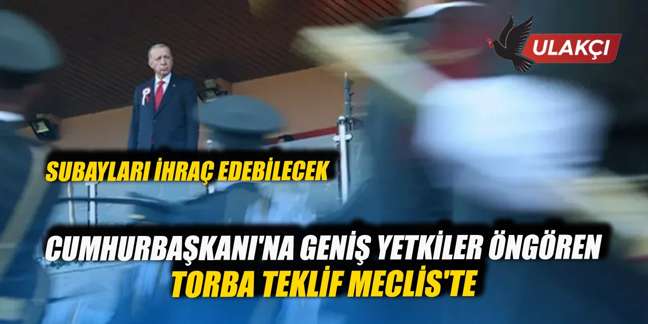 Cumhurbaşkanı'na geniş yetkiler öngören torba teklif Meclis'te: Subayları ihraç edebilecek