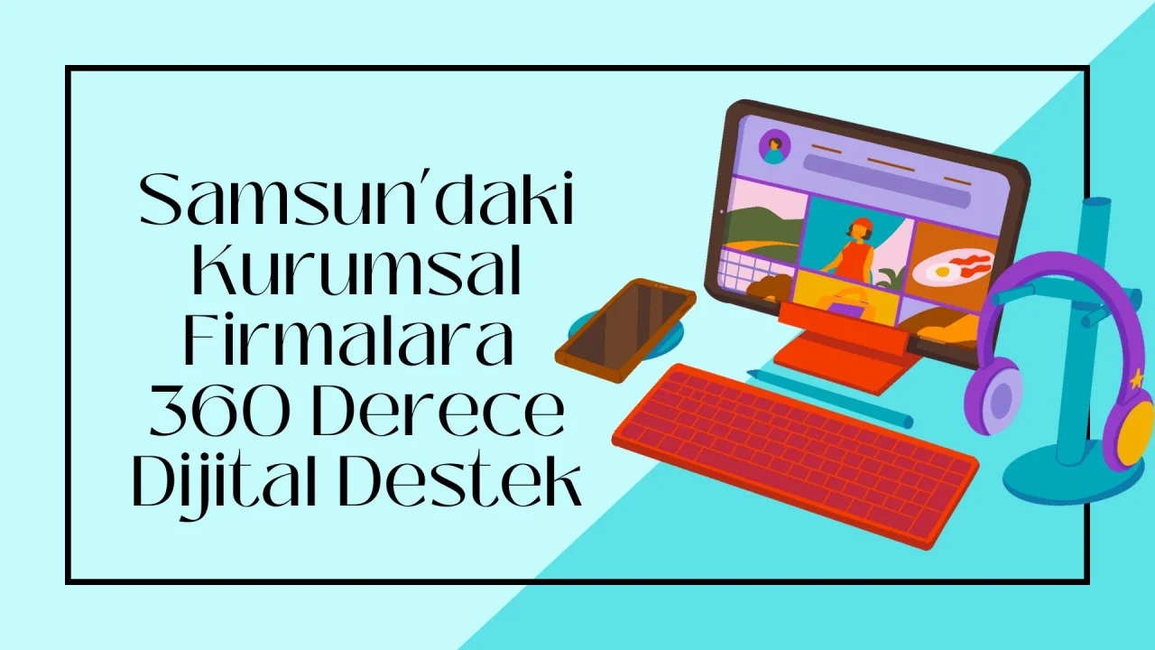 Samsun’daki Kurumsal Firmalara 360 Derece Dijital Destek